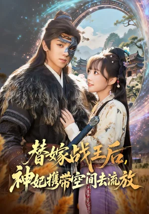 替嫁战王后，神妃携带空间去流放（80集）周恒宇＆范薇