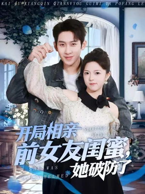 開局相親前女友閨蜜，她破防了（80集）彭羽＆宋星頤