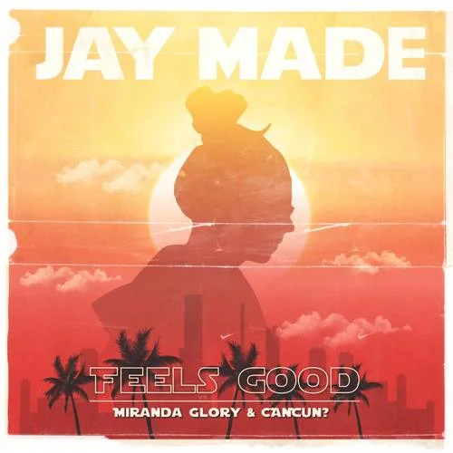 Feels Good-Jay Made&Miranda Glory&CANCUN?