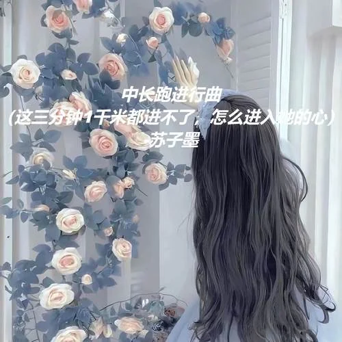 中長(zhǎng)跑進(jìn)行曲 (這三分鐘1千米都進(jìn)不了，怎么進(jìn)入她的心)-蘇子墨