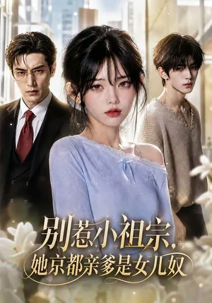 别惹小祖宗，她京都亲爹是女儿奴&别惹小祖宗她京都亲爹是女儿奴（85集）AI短剧