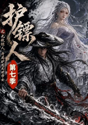 护镖人之无敌镖人，开局护送灭世帝女第七季&护镖人之无敌镖人开局护送灭世帝女第七季（84集）AI短剧